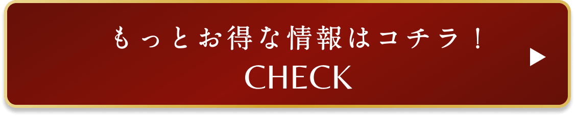 もっとお得な情報はコチラ！ CHECK