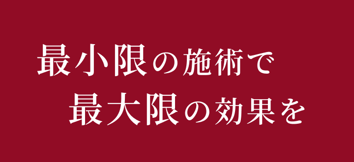 最小限の施術で最大限の効果を
