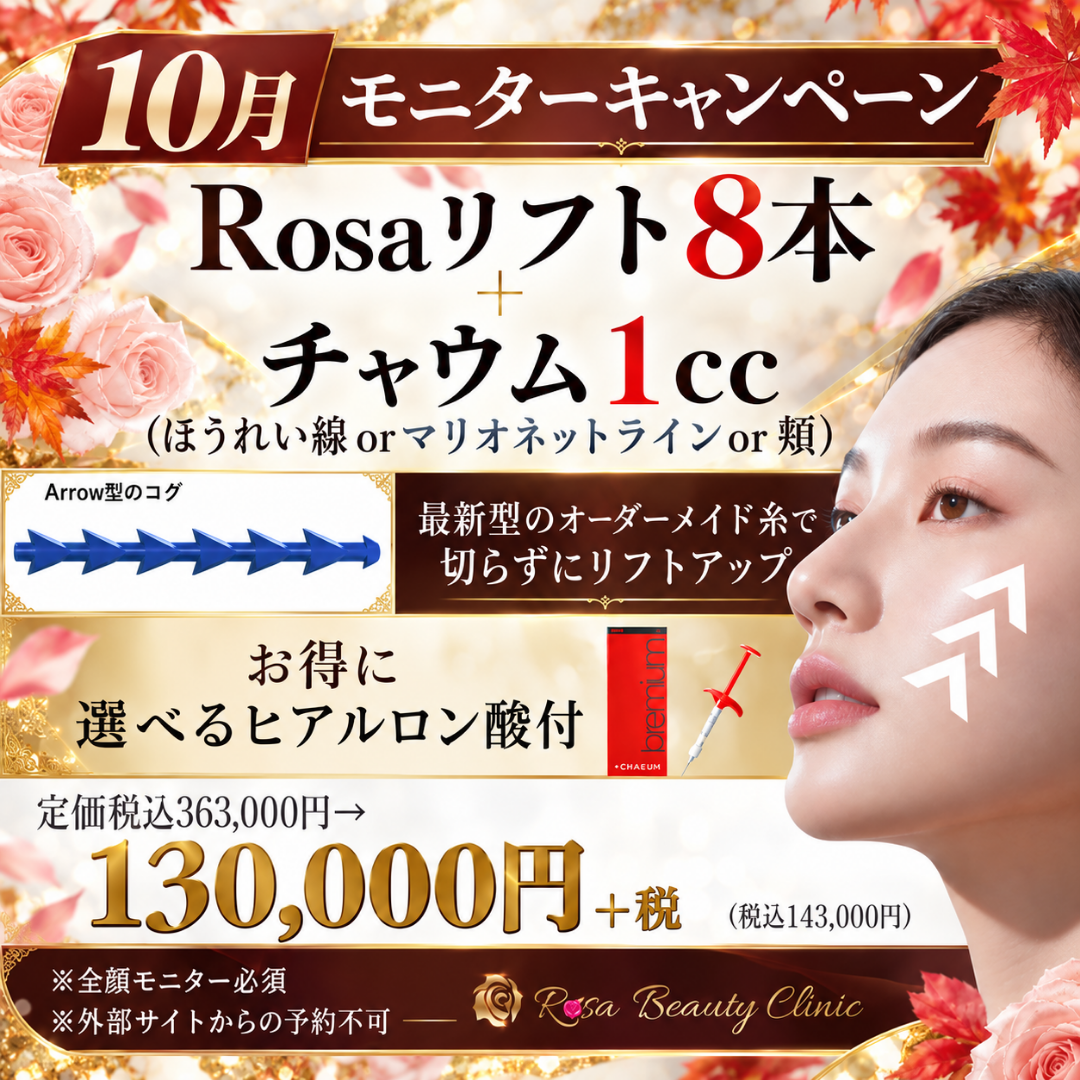 【10月モニターキャンペーン】Rosaリフト8本＋チャウム（ほうれい線orマリオネットラインor顎）1cc 手技料込　13万円+税※キャンペーンの適応はお客様からのご申告によって適応になります。会計後のご申告は適応できかねます。※麻酔代・ポイント・会員費・物販・コース料金は含めません※