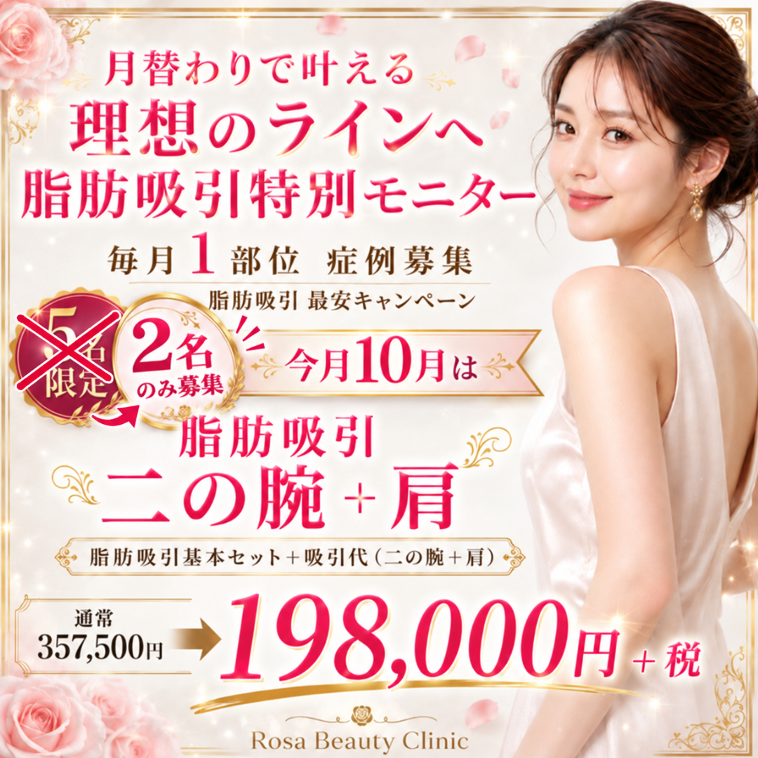 【10月モニターキャンペーン】毎月1部位　症例募集　脂肪吸引最安キャンペーン　2名限定　今月10月は脂肪吸引　二の腕＋肩！！　脂肪吸引基本セット＋吸引代（二の腕＋肩）　　通常357,000円⇒198,000円※キャンペーンの適応はお客様からのご申告によって適応になります。会計後のご申告は適応できかねます。※麻酔代・ポイント・会員費・物販・コース料金は含めません※